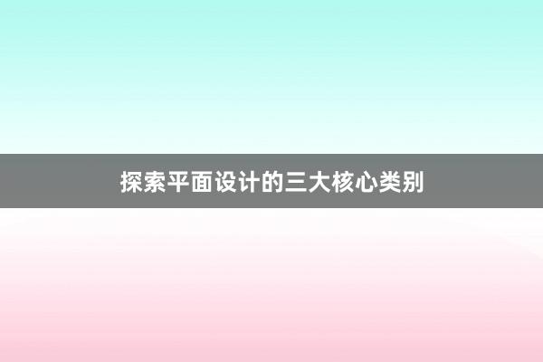 探索平面设计的三大核心类别