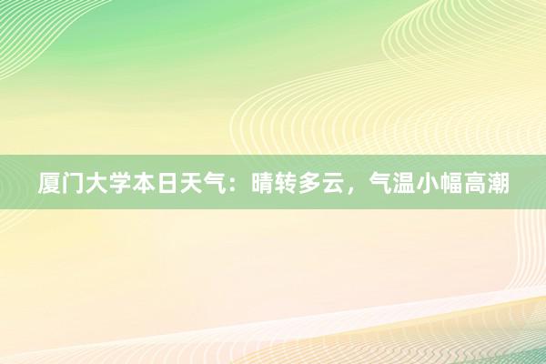 厦门大学本日天气：晴转多云，气温小幅高潮